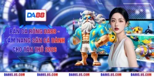 Bắn Cá Rồng DA88 - Cẩm Nang Săn Cá Dành Cho Tân Thủ 2026