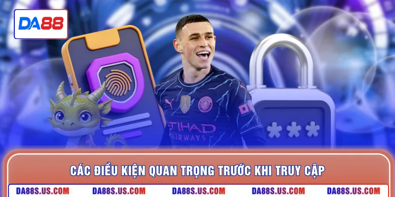 Các điều kiện quan trọng trước khi truy cập