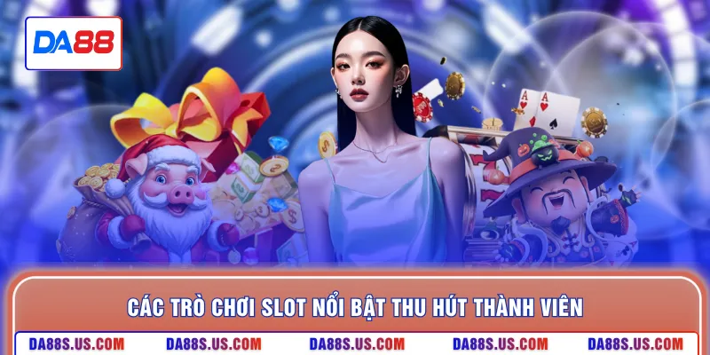 Các trò chơi slot nổi bật thu hút thành viên