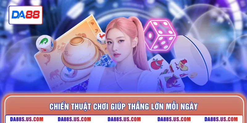 Chiến thuật chơi giúp thắng lớn mỗi ngày
