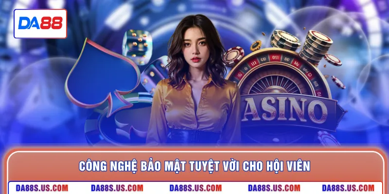 Công nghệ bảo mật tuyệt vời cho hội viên