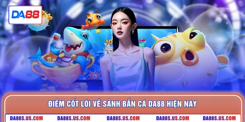 Điểm cốt lõi về sảnh bắn cá DA88 hiện nay