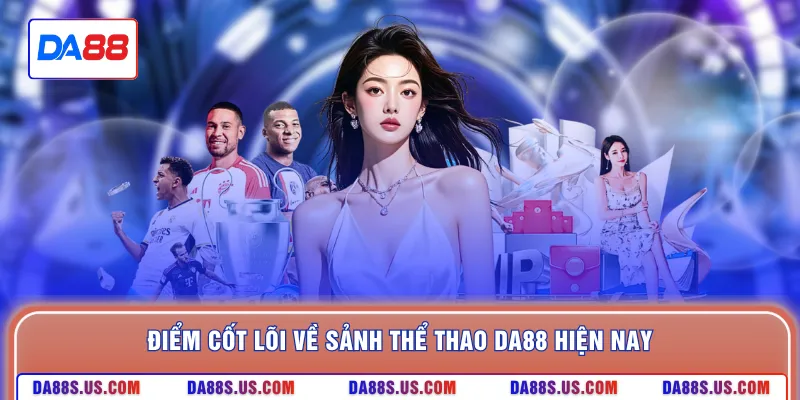 Điểm cốt lõi về sảnh thể thao DA88 hiện nay