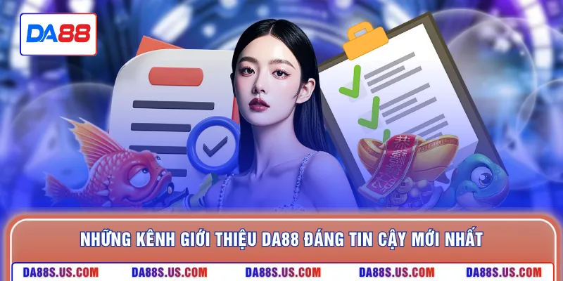 Những kênh giới thiệu DA88 đáng tin cậy mới nhất