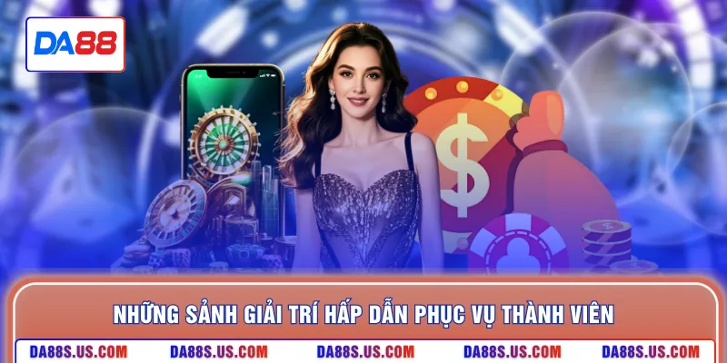 Những sảnh giải trí hấp dẫn phục vụ thành viên