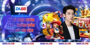 Nổ Hũ Trực Tuyến DA88 - Những Điểm Thu Hút Hội Viên  