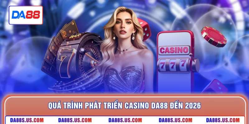 Quá trình phát triển casino DA88 đến 2026