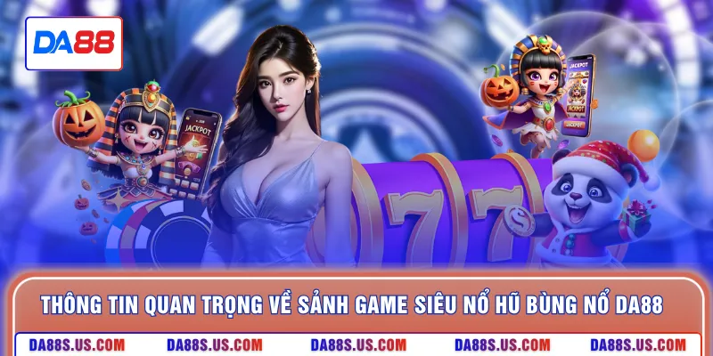 Thông tin quan trọng về sảnh game siêu nổ hũ bùng nổ DA88