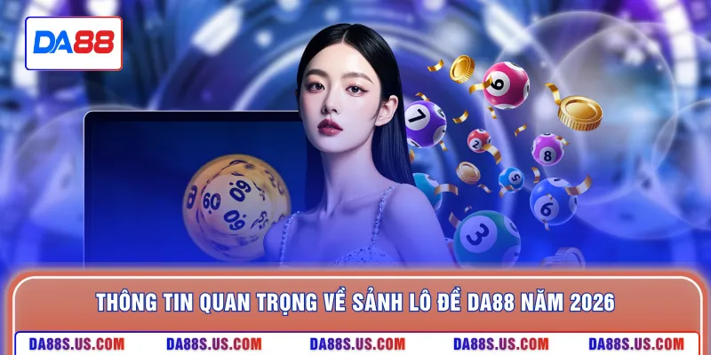 Thông tin quan trọng về sảnh lô đề DA88 năm 2026